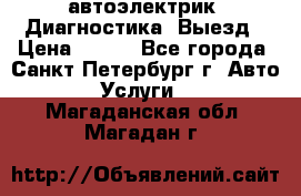 автоэлектрик. Диагностика. Выезд › Цена ­ 500 - Все города, Санкт-Петербург г. Авто » Услуги   . Магаданская обл.,Магадан г.